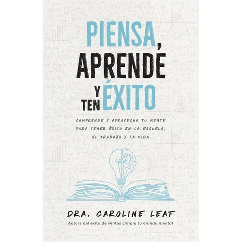 Piensa, Aprende Y Ten Éxito: Comprende Y Aprovecha Tu Mente Para Tener Éxito En La Escuela, El Trabajo Y La Vida