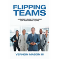Flipping Teams: A Leader's Guide to Building Top Performing Teams