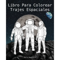 Libro Para Colorear Trajes Espaciales - The Spacesuit Coloring Book (Spanish): Trajes espaciales con detalles precisos de la NASA, SpaceX, Boeing y má