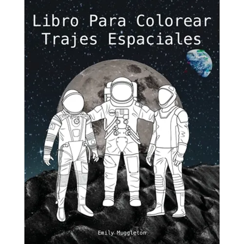 Libro Para Colorear Trajes Espaciales - The Spacesuit Coloring Book (Spanish): Trajes espaciales con detalles precisos de la NASA, SpaceX, Boeing y má