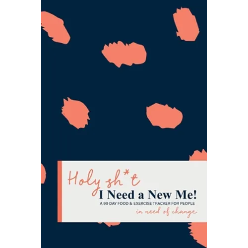 Holy Sh*t I Need a New Me: A 90 day Food & Exercise Tracker for People in Need of Change