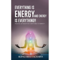Everythng Is Energy and Energy Is Everything !!: Positive or Negative Everything Is Energy !!