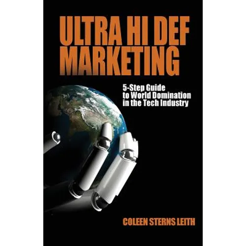 Ultra Hi Def Marketing: The 5-Step Guide to Total World Domination in the Tech Industry