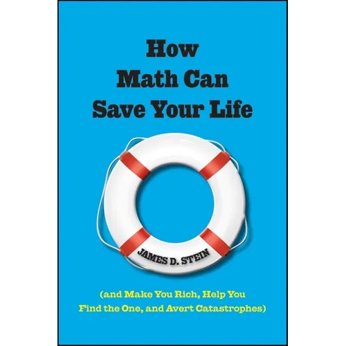 How Math Can Save Your Life: (And Make You Rich, Help You Find the One, and Avert Catastrophes)
