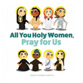 All You Holy Women, Pray for Us