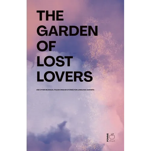 The Garden of Lost Lovers And Other Bilingual Italian-English Stories for Language Learners