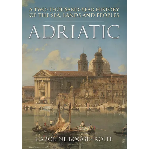 Adriatic: A Two Thousand-Year History of the Sea, Lands and Peoples