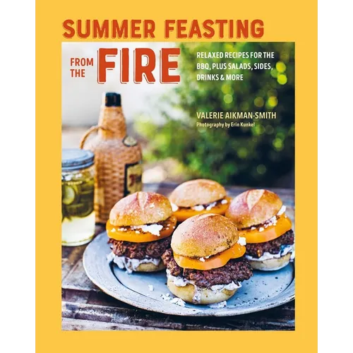 Summer Feasting from the Fire: Relaxed Recipes for the Bbq, Plus Salads, Sides, Drinks & More