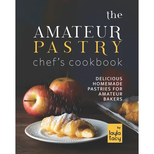 The Amateur Pastry Chef's Cookbook: Delicious Homemade Pastries for Amateur Bakers