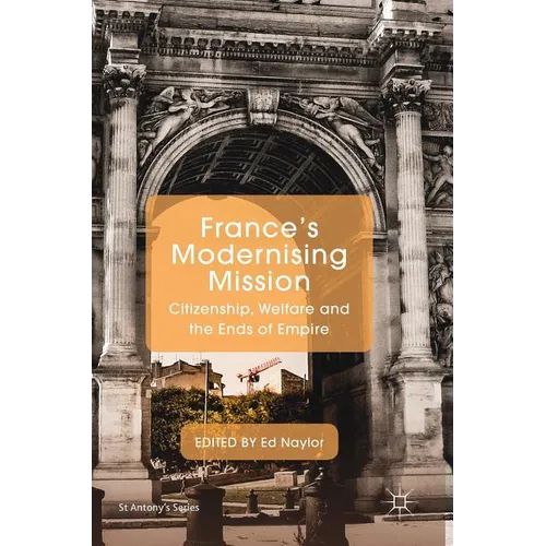 France's Modernising Mission: Citizenship, Welfare and the Ends of Empire