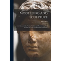 Modelling and Sculpture: a Full Account of the Various Methods and Processes Employed in These Arts: With 118 Illustrations & Diagrams