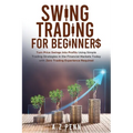 Swing Trading for Beginners: Turn Price Swings into Profits Using Simple Trading Strategies in the Financial Markets Today with Zero Trading Experienc