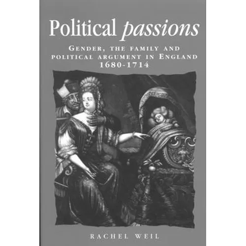 Political Passions: Gender, the Family and Political Argument in England, 1680-1714