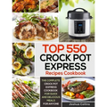 Top 550 Crock Pot Express Recipes Cookbook: The Complete Crock Pot Express Cookbook for Quick and Delicious Meals for Anyone