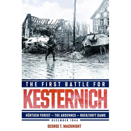 The First Battle for Kesternich: Hürtgen Forest--The Ardennes--Roer/Urft Dams, December 1944