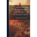 Vida de san Fernando el tercer, rey de Castilla, y León