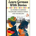 Learn German With Stories A1-A2: 50 Stories in German To Explore Various Topics and Vocabulary For Beginners (the Monolingual Edition)