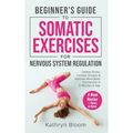 Beginner's Guide to Somatic Exercises for Nervous System Regulation: Defeat Stress, Combat Anxiety, and Improve Mind-Body Connection in 5 Minutes a Da