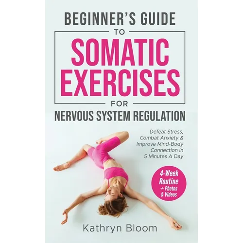 Beginner's Guide to Somatic Exercises for Nervous System Regulation: Defeat Stress, Combat Anxiety, and Improve Mind-Body Connection in 5 Minutes a Da