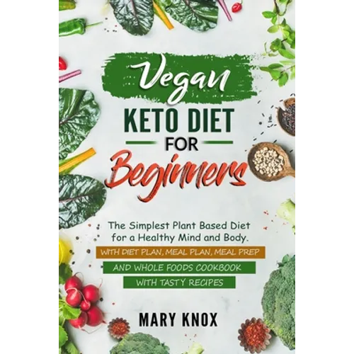 Vegan Keto Diet for Beginners: The Simplest Plant Based Diet for a Healthy Mind and Body. With Diet Plan, Meal Plan, Meal Prep and Whole Foods Cookbo
