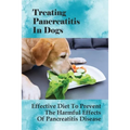 Treating Pancreatitis In Dogs: Effective Diet To Prevent The Harmful Effects Of Pancreatitis Disease: Raw Diet For Dogs With Pancreatitis