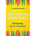 Idiot-Proofing Democracy: Reimagining the U.S. Constitution