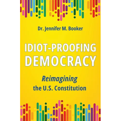 Idiot-Proofing Democracy: Reimagining the U.S. Constitution