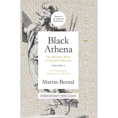 Black Athena: The Afroasiatic Roots of Classical Civilization Volume I: The Fabrication of Ancient Greece 1785-1985 Volume 1