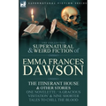 The Collected Supernatural and Weird Fiction of Emma Frances Dawson: The Itinerant House and Other Stories-One Novelette: 'a Gracious Visitation' and