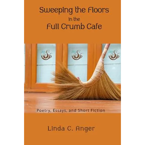 Sweeping the Floors in the Full Crumb Cafe: Poetry and Short Fiction