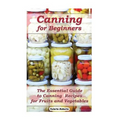 Canning for Beginners: The Essential Guide to Canning Recipes for Fruits and Vegetables: (Home Canning, Canning Vegetables, Canning Fruits)