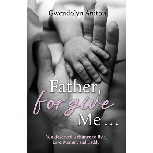 Father Forgive Me: You deserved a chance to live. Love, Mommy and Daddy
