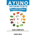 Ayuno Intermitente y Limpieza Hepática: Cómo Perder Peso, Desintoxicar tu Organismo, Frenar el Envejecimiento, Aumentar tu Energía Vital y Recuperar t