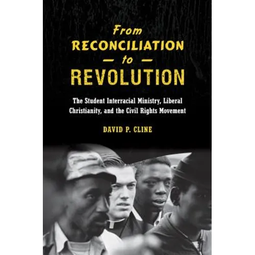 From Reconciliation to Revolution: The Student Interracial Ministry, Liberal Christianity, and the Civil Rights Movement