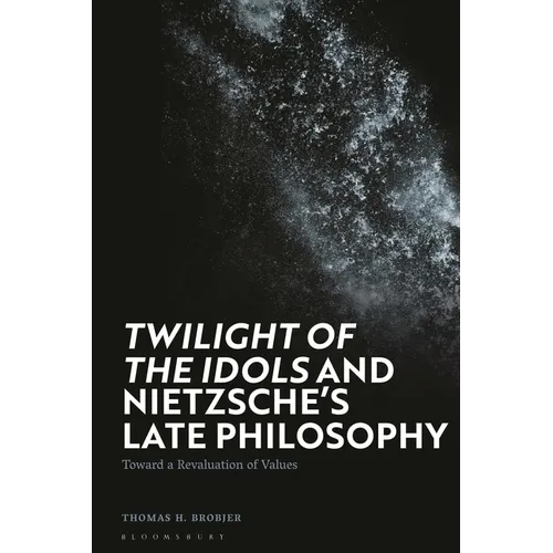 Twilight of the Idols' and Nietzsche's Late Philosophy: Toward a Revaluation of Values