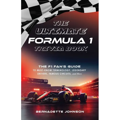 The Ultimate Formula 1 Trivia Book: The F1 Fan's Guide to Must-Know Terminology, Legendary Drivers, Famous Circuits, and More (Including Facts on Lewi