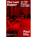 The Last Supper: Art, Faith, Sex, and Controversy in the 1980s