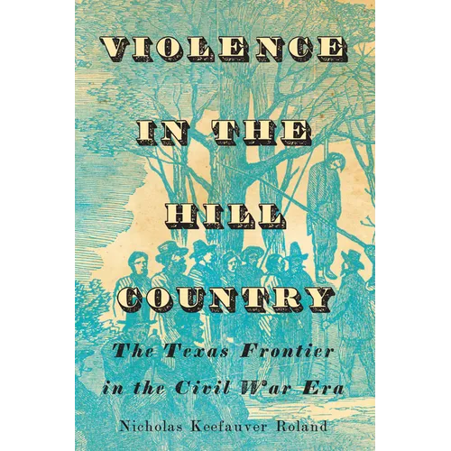 Violence in the Hill Country: The Texas Frontier in the Civil War Era