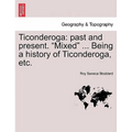 Ticonderoga: Past and Present. "Mixed" ... Being a History of Ticonderoga, Etc.