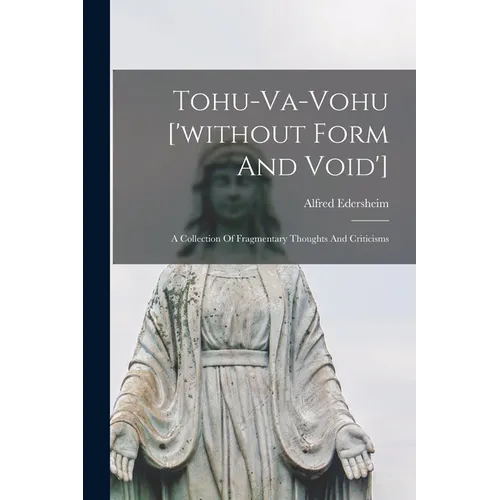 Tohu-va-vohu ['without Form And Void']: A Collection Of Fragmentary Thoughts And Criticisms