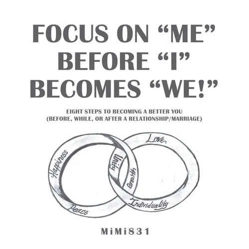 Focus on "Me" Before "I" Becomes "We!": Eight Steps to Becoming a Better You (Before, While, or After a Relationship/Marriage)