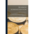 Business Administration: The Principles of Business Organization and System, and the Actual Methods