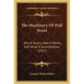 The Machinery Of Wall Street: Why It Exists, How It Works, And What It Accomplishes (1917)