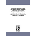 Elements of Trigonometry, Plane and Spherical, With Its Application to Navigation and Surveying, Nautical and Practical Astronomy and Geodesy, With Lo
