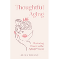 Thoughtful Aging: Restoring Honor to the Aging Process