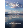 Beliefology: Raise Your Consciousness to Health, Wealth and Happiness
