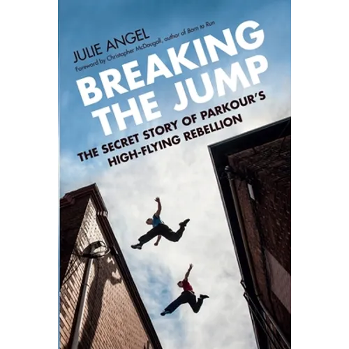 Breaking the Jump: The Secret Story of Parkour's High-Flying Rebellion
