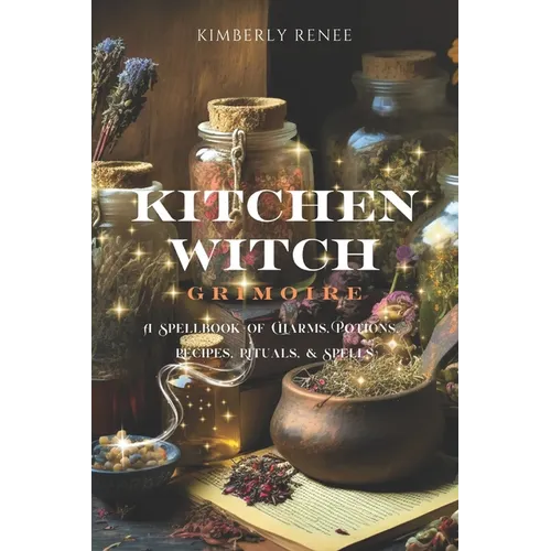 Kitchen Witch Grimoire: A Spellbook of Charms, Potions, Recipes, Rituals, and Spells