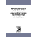 A Biographical History of the Fine Arts, Being Memoirs of the Lives and Works of Eminent Painters, Engravers, Sculptors and Architects. From the Earli