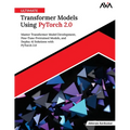 Ultimate Transformer Models Using PyTorch 2.0: Master Transformer Model Development, Fine-Tune Pretrained Models, and Deploy AI Solutions with PyTorch